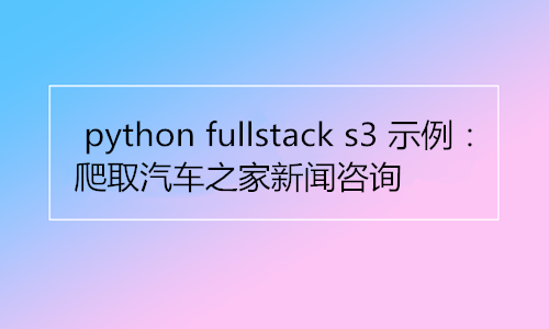 Python爬取汽车之家新闻资讯实战