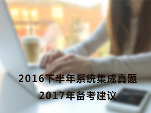 解读 2016下半年 系统集成真题及17年备考建议